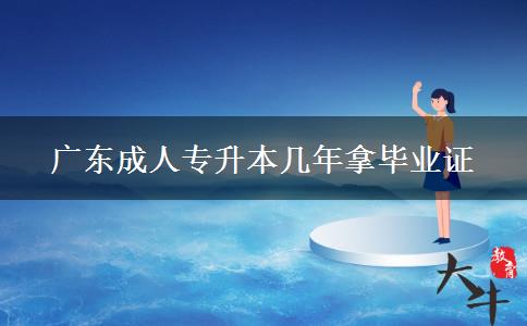 廣東成人專升本幾年拿畢業(yè)證 廣東成人專升本幾年拿畢業(yè)證