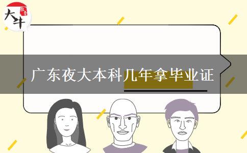 廣東夜大本科幾年拿畢業(yè)證 廣東夜大本科幾年拿畢業(yè)證