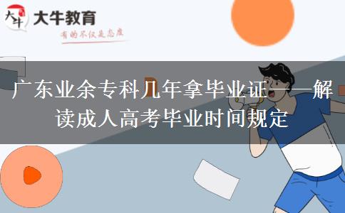 廣東業(yè)余?？茙啄昴卯厴I(yè)證&mdash;&mdash;解讀成人高考畢業(yè)時(shí)間規(guī)定