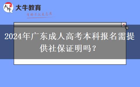 2024年廣東成人高考本科報名需提供社保證明嗎？