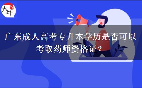 廣東成人高考專升本學(xué)歷是否可以考取藥師資格證？