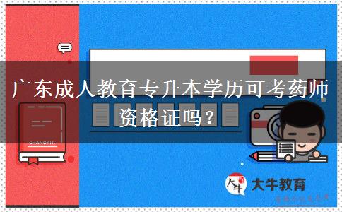廣東成人教育專升本學(xué)歷可考藥師資格證嗎？