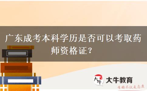 廣東成考本科學(xué)歷是否可以考取藥師資格證？