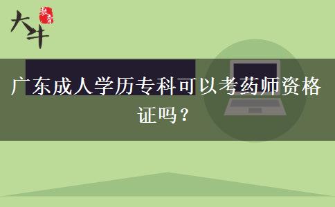 廣東成人學(xué)歷專科可以考藥師資格證嗎？