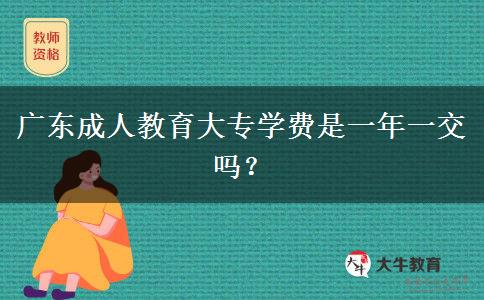 廣東成人教育大專學費是一年一交嗎？
