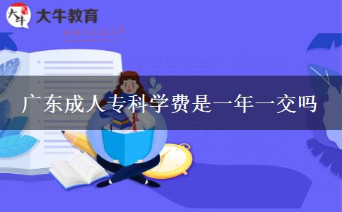 廣東成人?？茖W(xué)費(fèi)是一年一交嗎
