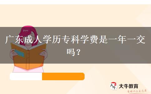 廣東成人學(xué)歷?？茖W(xué)費(fèi)是一年一交嗎？