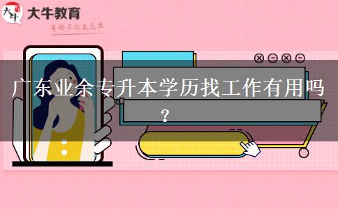 廣東業(yè)余專升本學(xué)歷找工作有用嗎？