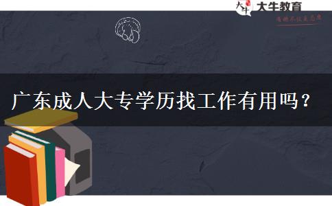 廣東成人大專學(xué)歷找工作有用嗎？