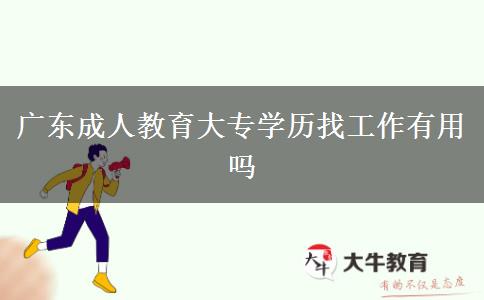 廣東成人教育大專學(xué)歷找工作有用嗎 廣東成人教育大專學(xué)歷找工作有用嗎