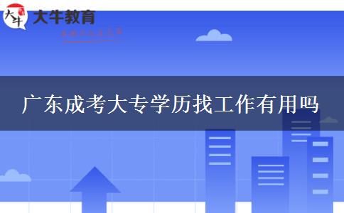 廣東成考大專學(xué)歷找工作有用嗎 廣東成考大專學(xué)歷找工作有用嗎