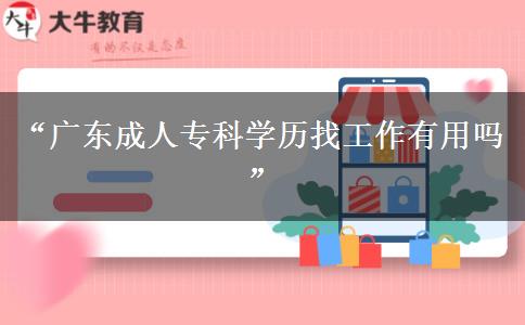 &ldquo;廣東成人?？茖W歷找工作有用嗎&rdquo;