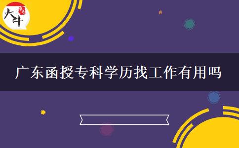 廣東函授專科學(xué)歷找工作有用嗎 廣東函授??茖W(xué)歷找工作有用嗎