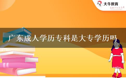 廣東成人學歷?？剖谴髮W歷嗎