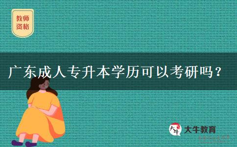 廣東成人專升本學(xué)歷可以考研嗎？