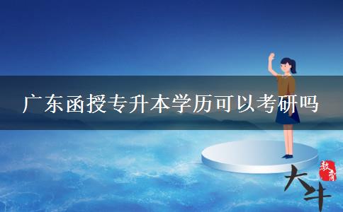 廣東函授專(zhuān)升本學(xué)歷可以考研嗎 廣東函授專(zhuān)升本學(xué)歷可以考研嗎