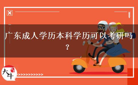 廣東成人學(xué)歷本科學(xué)歷可以考研嗎？