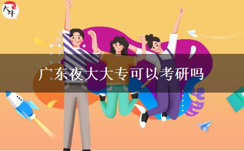 廣東夜大大專可以考研嗎