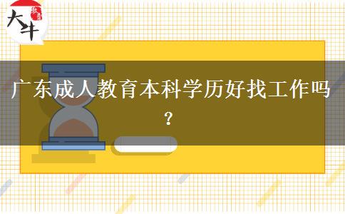 廣東成人教育本科學(xué)歷好找工作嗎? 廣東成人教育本科學(xué)歷好找工作嗎?