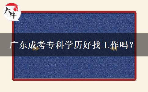 廣東成考專(zhuān)科學(xué)歷好找工作嗎？