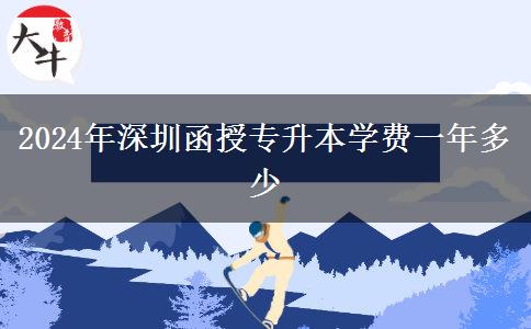 2024年深圳函授專升本學(xué)費一年多少 2024年深圳函授專升本學(xué)費一年多少