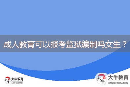 成人教育可以報(bào)考監(jiān)獄編制嗎女生？