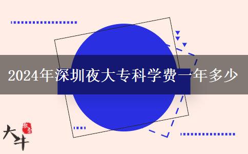 2024年深圳夜大??茖W(xué)費一年多少 2024年深圳夜大專科學(xué)費一年多少