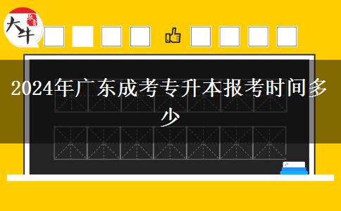 2024年廣東成考專升本報考時間多少