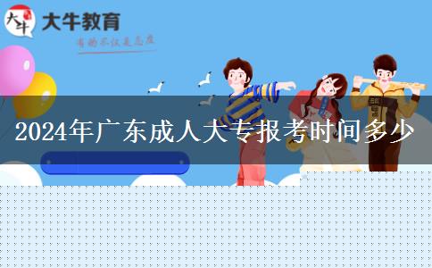 2024年廣東成人大專報(bào)考時(shí)間多少 2024年廣東成人大專報(bào)考時(shí)間多少