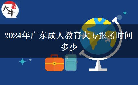 2024年廣東成人教育大專報(bào)考時(shí)間多少 2024年廣東成人教育大專報(bào)考時(shí)間多少