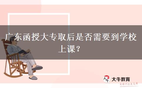 廣東函授大專取后是否需要到學(xué)校上課？