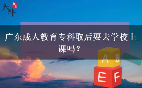 廣東成人教育?？迫『笠W(xué)校上課嗎？