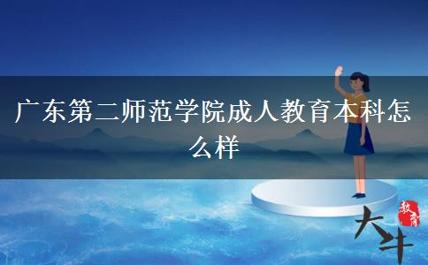 廣東第二師范學院成人教育本科怎么樣 廣東第二師范學院成人教育本科怎么樣
