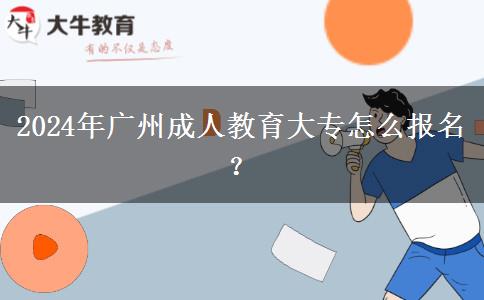 2024年廣州成人教育大專怎么報(bào)名？