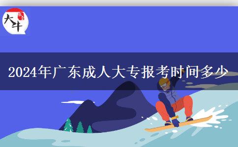 2024年廣東成人大專報(bào)考時(shí)間多少 2024年廣東成人大專報(bào)考時(shí)間多少