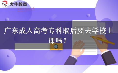 廣東成人高考?？迫『笠W(xué)校上課嗎？