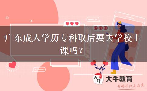 廣東成人學歷?？迫『笠W校上課嗎？