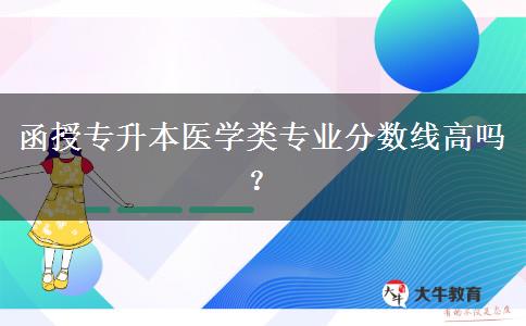 函授專升本醫(yī)學類專業(yè)分數(shù)線高嗎？