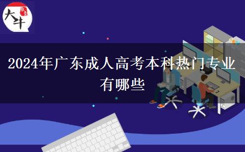 2024年廣東成人高考本科熱門專業(yè)有哪些 2024年廣東成人高考本科熱門專業(yè)有哪些