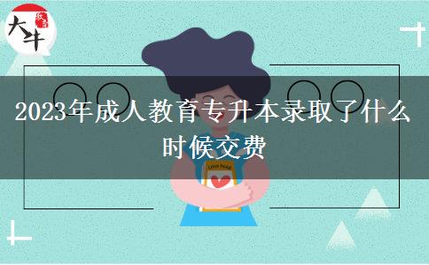 2023年成人教育專升本錄取了什么時(shí)候交費(fèi) 2023年成人教育專升本錄取了什么時(shí)候交費(fèi)