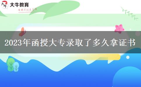 2023年函授大專錄取了多久拿證書(shū) 2023年函授大專錄取了多久拿證書(shū)