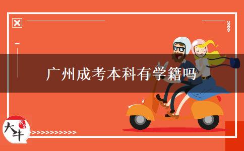 廣州成考本科有學籍嗎 廣州成考本科有學籍嗎