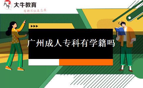 廣州成人專科有學籍嗎 廣州成人??朴袑W籍嗎