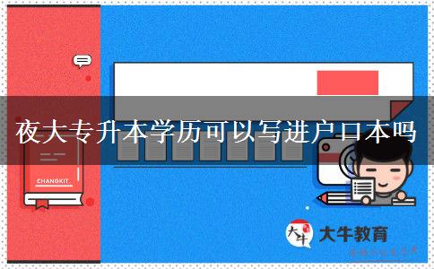 夜大專升本學歷可以寫進戶口本嗎 夜大專升本學歷可以寫進戶口本嗎