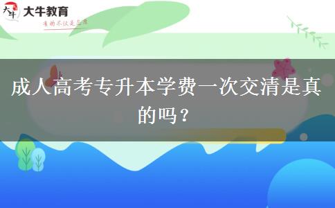 成人高考專升本學(xué)費(fèi)一次交清是真的嗎？