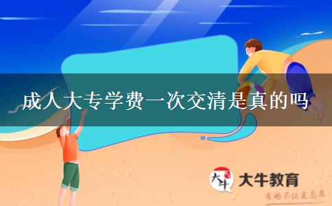 成人大專學(xué)費一次交清是真的嗎 成人大專學(xué)費一次交清是真的嗎