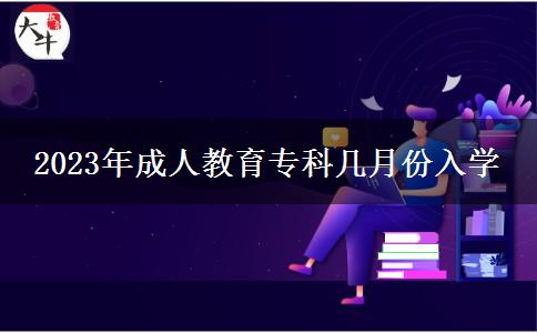 2023年成人教育專(zhuān)科幾月份入學(xué)