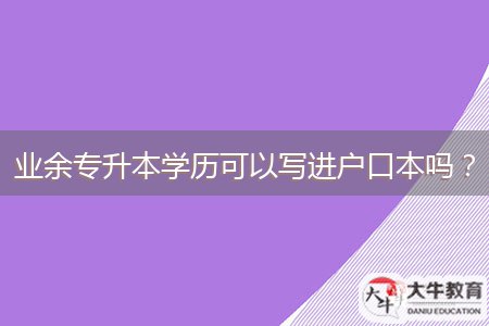 業(yè)余專升本學(xué)歷可以寫進(jìn)戶口本嗎?