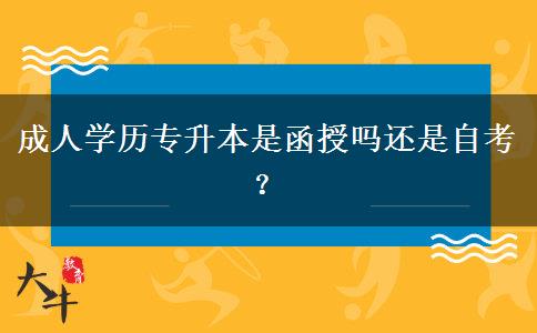 成人學(xué)歷專升本是函授嗎還是自考？