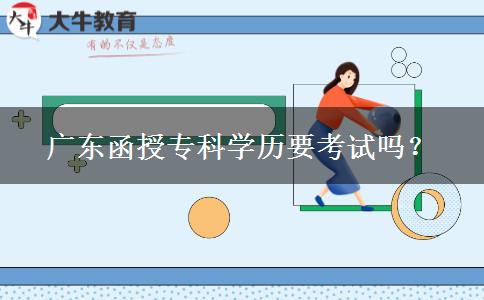 廣東函授?？茖W(xué)歷要考試嗎？